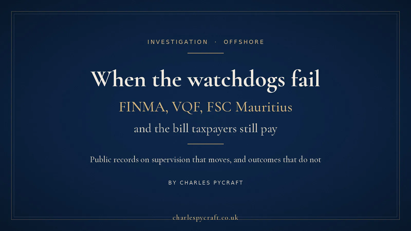 Cover card: When the watchdogs fail - FINMA, VQF, FSC Mauritius, and the bill taxpayers still pay. An investigation by Charles Pycraft